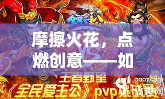 摩擦火花，点燃创意——如何运用主公精神在工作中擦出新意思？